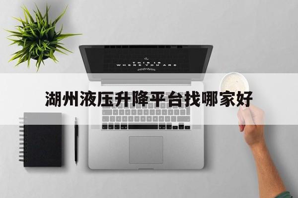 湖州液压升降平台找哪家好（湖州液压机床厂家）