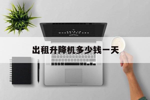 出租升降机多少钱一天（附近租升降机电话）