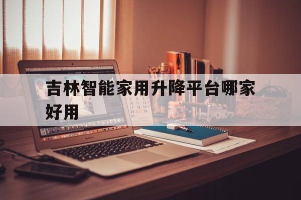 吉林智能家用升降平台哪家好用（吉林升降机）