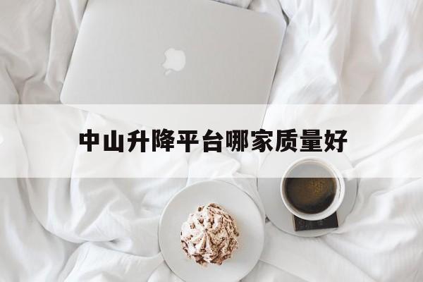 中山升降平台哪家质量好（中山液压升降平台）