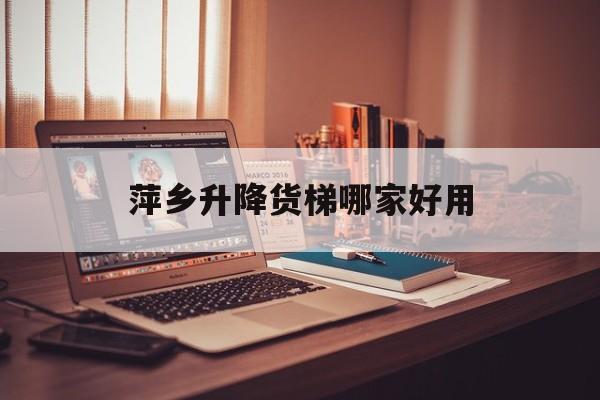 萍乡升降货梯哪家好用（家用小型升降机多少钱一台）