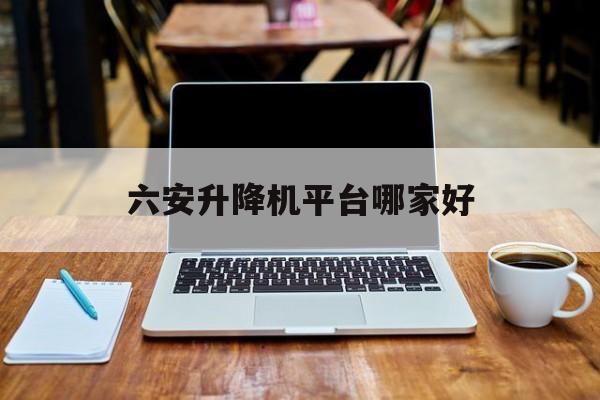 六安升降机平台哪家好（3米小型电动升降机厂家）