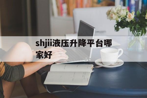 shjii液压升降平台哪家好（）