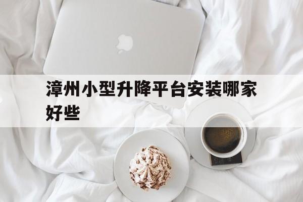 漳州小型升降平台安装哪家好些（漳州升降车出租）