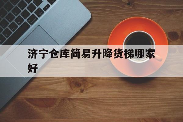 济宁仓库简易升降货梯哪家好（简易小型货梯）