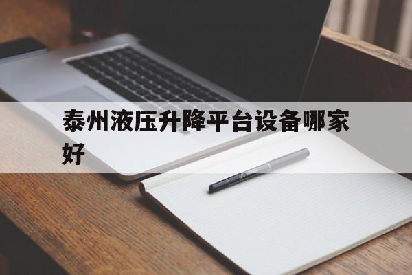 泰州液压升降平台设备哪家好（泰州升降机制造厂家）
