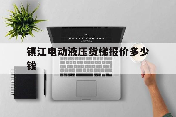 镇江电动液压货梯报价多少钱（电梯生产厂家联系方式）